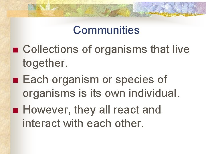 Communities n n n Collections of organisms that live together. Each organism or species