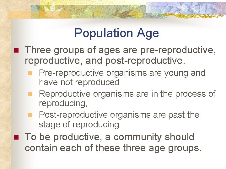 Population Age n Three groups of ages are pre-reproductive, and post-reproductive. n n Pre-reproductive