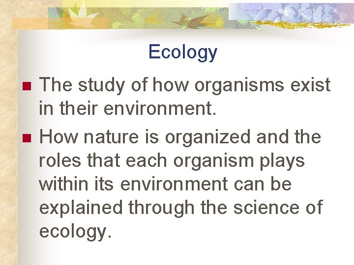 Ecology n n The study of how organisms exist in their environment. How nature