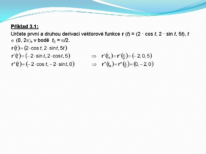 Příklad 3. 1: Určete první a druhou derivaci vektorové funkce r (t) = (2
