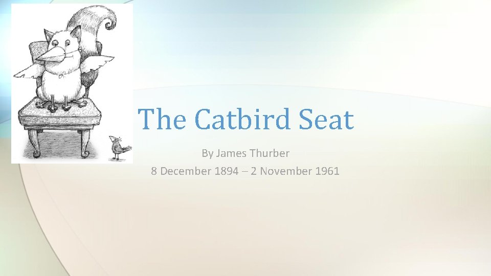 The Catbird Seat By James Thurber 8 December 1894 – 2 November 1961 