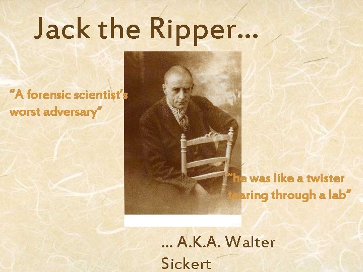 Jack the Ripper… “A forensic scientist’s worst adversary” “he was like a twister tearing