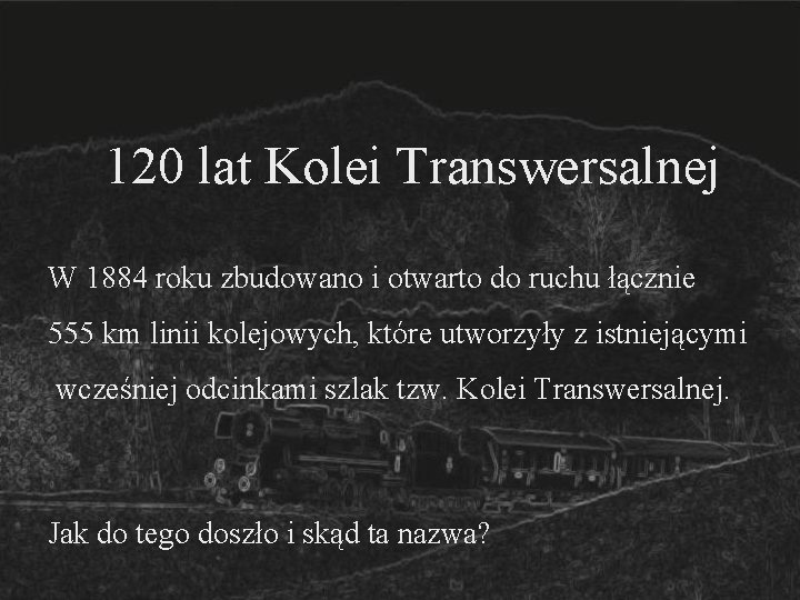 120 lat Kolei Transwersalnej W 1884 roku zbudowano i otwarto do ruchu łącznie 555