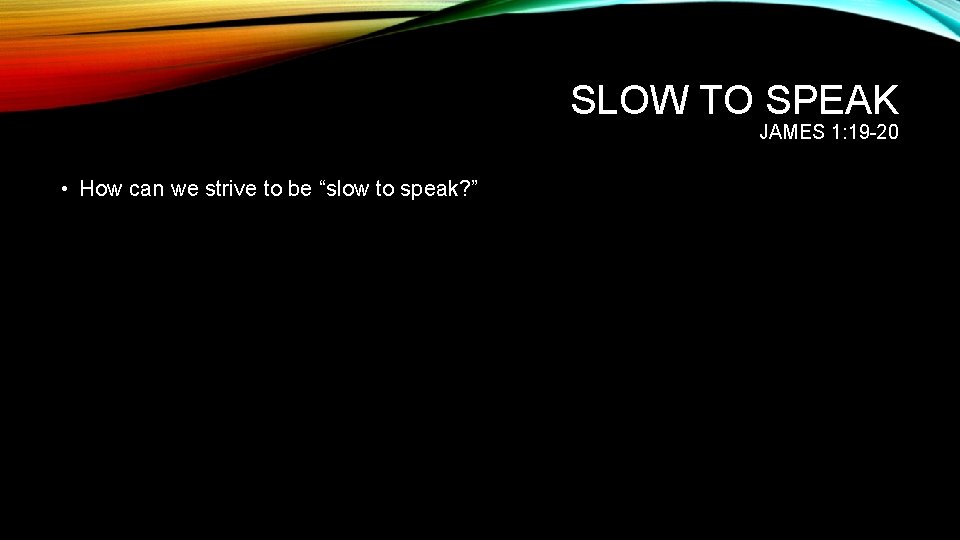 SLOW TO SPEAK JAMES 1: 19 -20 • How can we strive to be