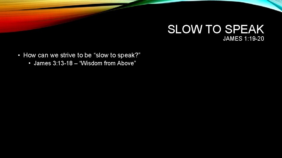 SLOW TO SPEAK JAMES 1: 19 -20 • How can we strive to be