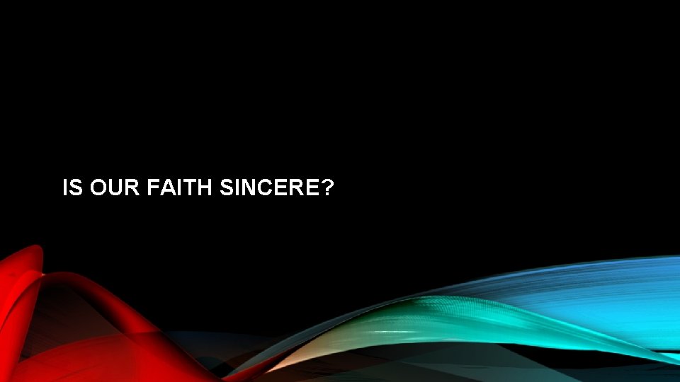 IS OUR FAITH SINCERE? 