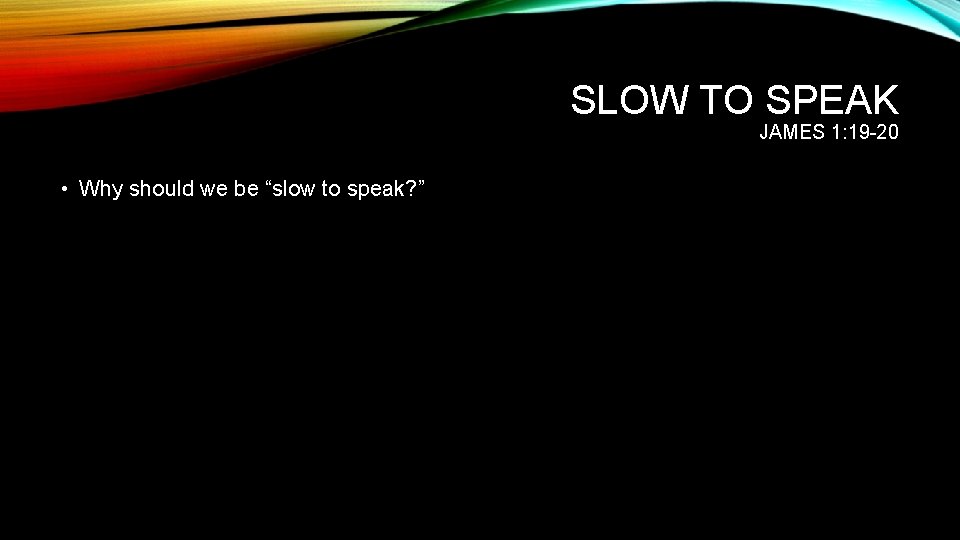 SLOW TO SPEAK JAMES 1: 19 -20 • Why should we be “slow to