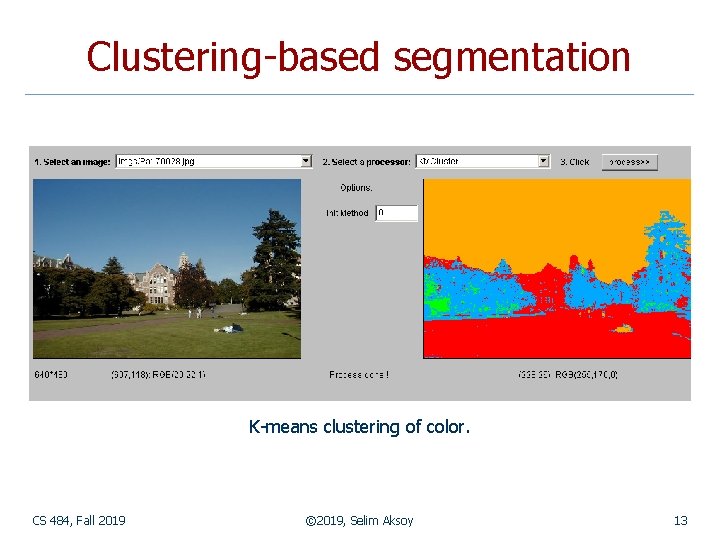 Clustering-based segmentation K-means clustering of color. CS 484, Fall 2019 © 2019, Selim Aksoy