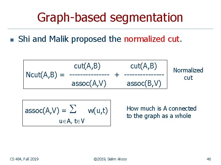 Graph-based segmentation n Shi and Malik proposed the normalized cut(A, B) Ncut(A, B) =