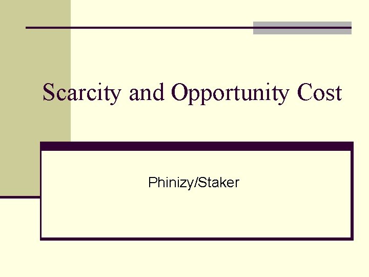 Scarcity and Opportunity Cost Phinizy/Staker 