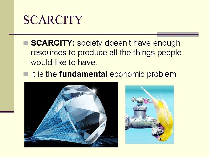 SCARCITY n SCARCITY: society doesn’t have enough resources to produce all the things people