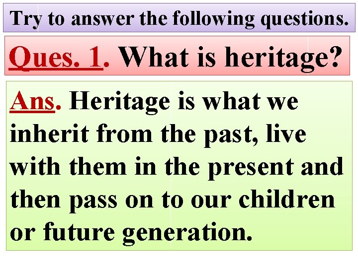 Try to answer the following questions. Ques. 1. What is heritage? Ans. Heritage is