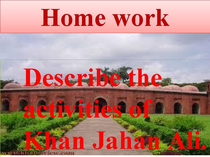 Home work Describe the activities of Khan Jahan Ali. 