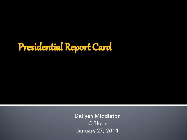 Presidential Report Card Daliyah Middleton C Block January 27, 2014 