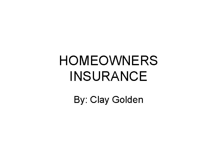 HOMEOWNERS INSURANCE By: Clay Golden 