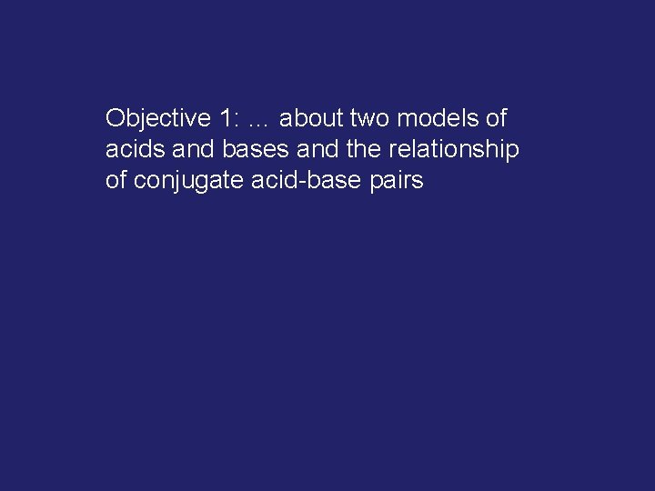 Objective 1: … about two models of acids and bases and the relationship of Objective 1: … about two models of acids and bases and the relationship of