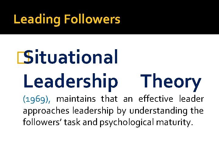 Leading Followers � Situational Leadership Theory (1969), maintains that an effective leader approaches leadership