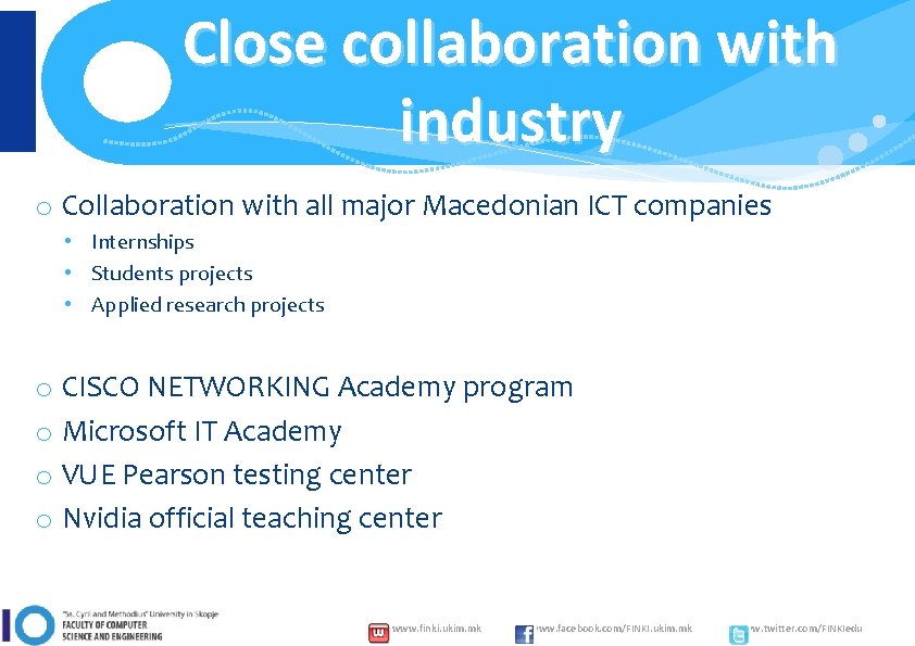 Close collaboration with industry o Collaboration with all major Macedonian ICT companies • Internships