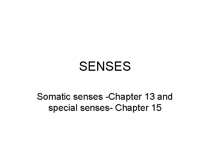 SENSES Somatic senses -Chapter 13 and special senses- Chapter 15 