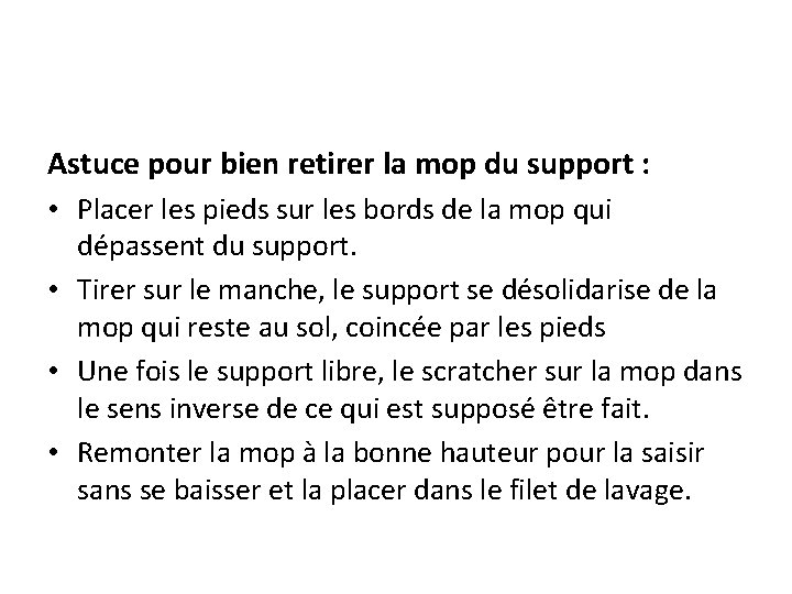 Astuce pour bien retirer la mop du support : • Placer les pieds sur