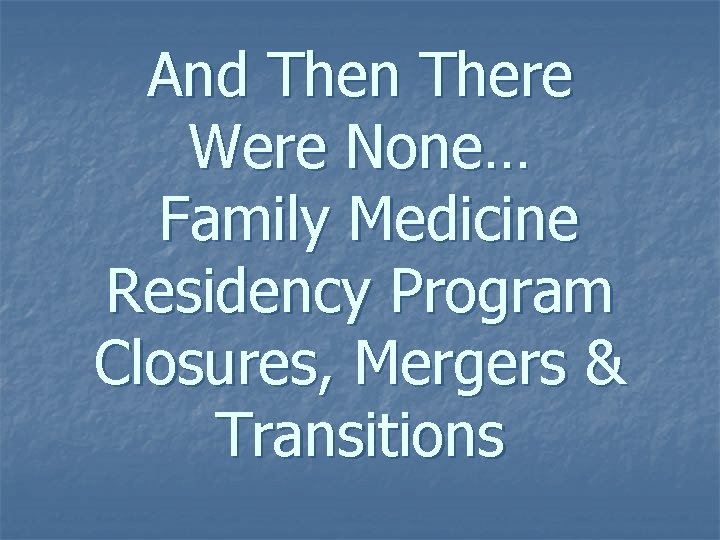 And Then There Were None… Family Medicine Residency Program Closures, Mergers & Transitions 