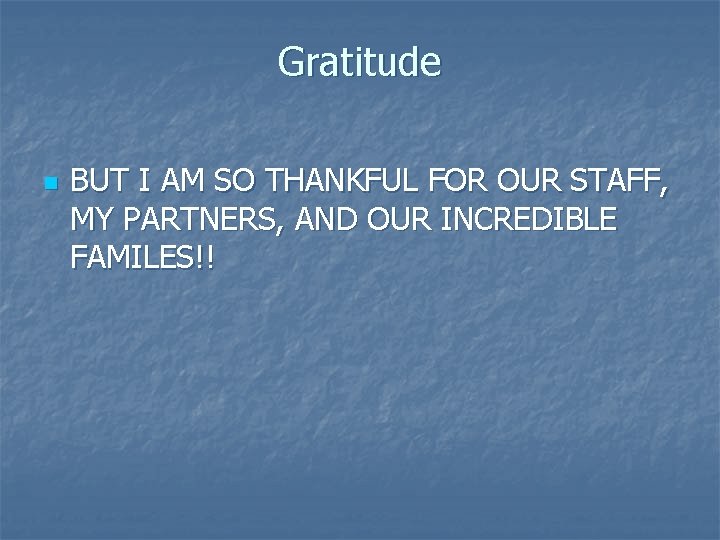 Gratitude n BUT I AM SO THANKFUL FOR OUR STAFF, MY PARTNERS, AND OUR