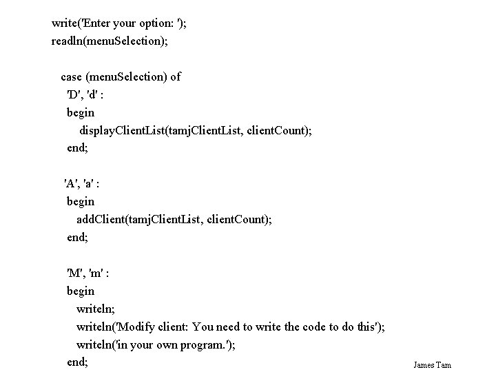 write('Enter your option: '); readln(menu. Selection); case (menu. Selection) of 'D', 'd' : begin