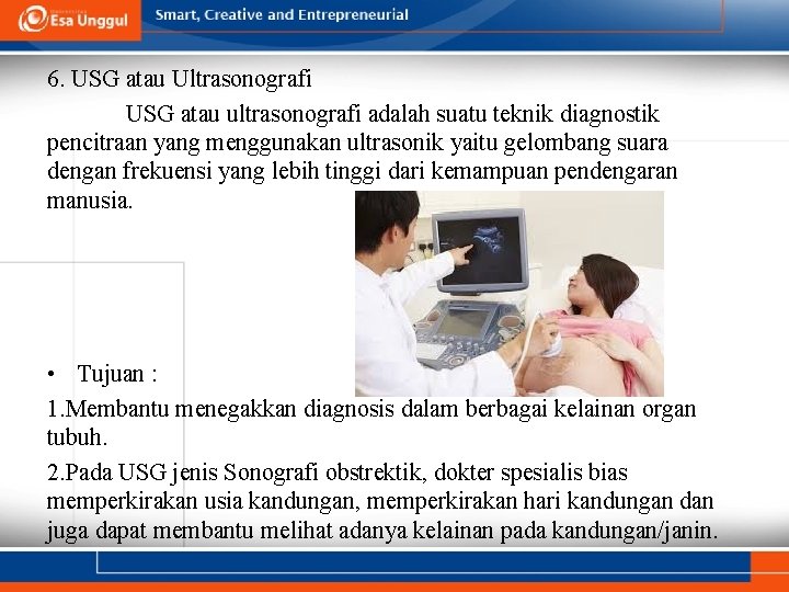 6. USG atau Ultrasonografi USG atau ultrasonografi adalah suatu teknik diagnostik pencitraan yang menggunakan