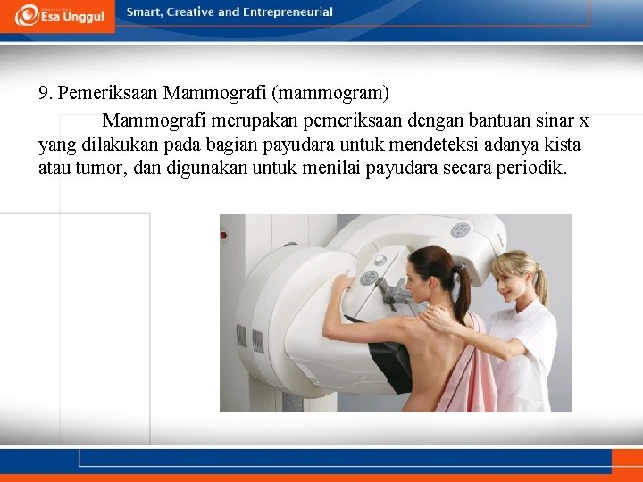 9. Pemeriksaan Mammografi (mammogram) Mammografi merupakan pemeriksaan dengan bantuan sinar x yang dilakukan pada