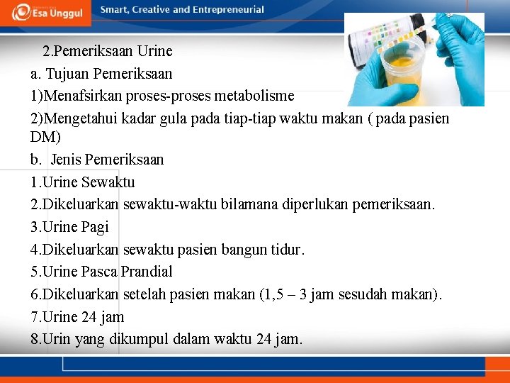 2. Pemeriksaan Urine a. Tujuan Pemeriksaan 1)Menafsirkan proses-proses metabolisme 2)Mengetahui kadar gula pada tiap-tiap