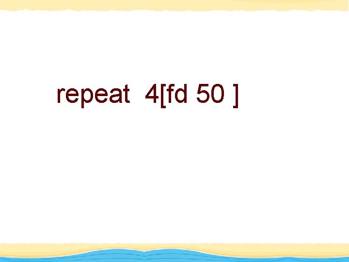 repeat 4[fd 50 ] 