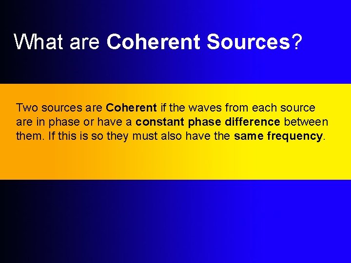 What are Coherent Sources? Two sources are Coherent if the waves from each source