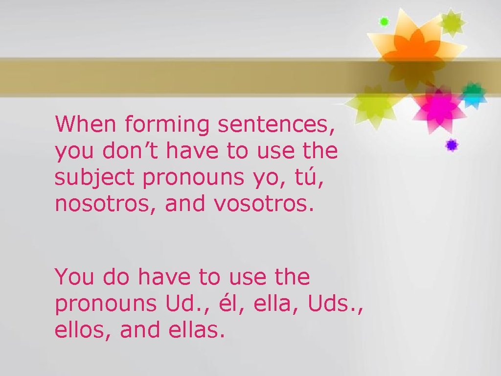 When forming sentences, you don’t have to use the subject pronouns yo, tú, nosotros,