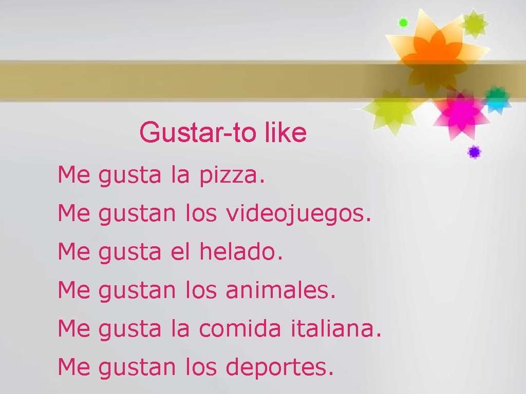 Gustar-to like Me gusta la pizza. Me gustan los videojuegos. Me gusta el helado.