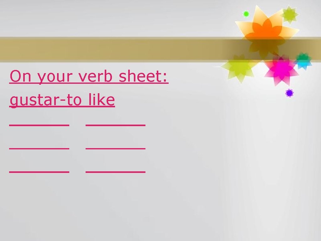 On your verb sheet: gustar-to like ______ ______ 