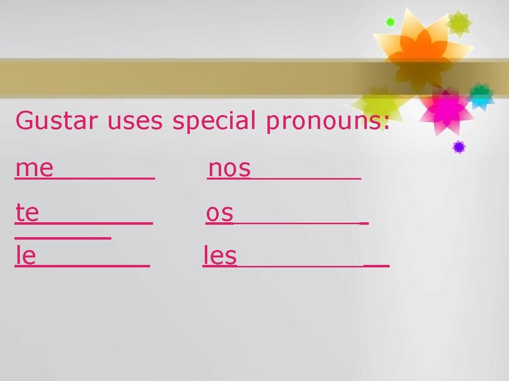 Gustar uses special pronouns: me nos_______ te os____ le les____ 