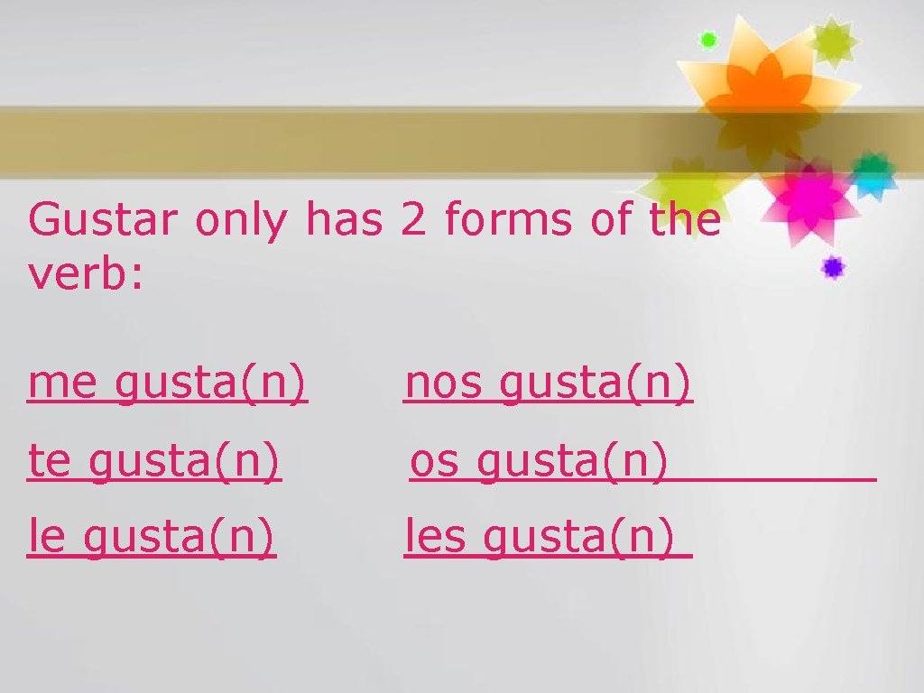 Gustar only has 2 forms of the verb: me gusta(n) nos gusta(n) te gusta(n)