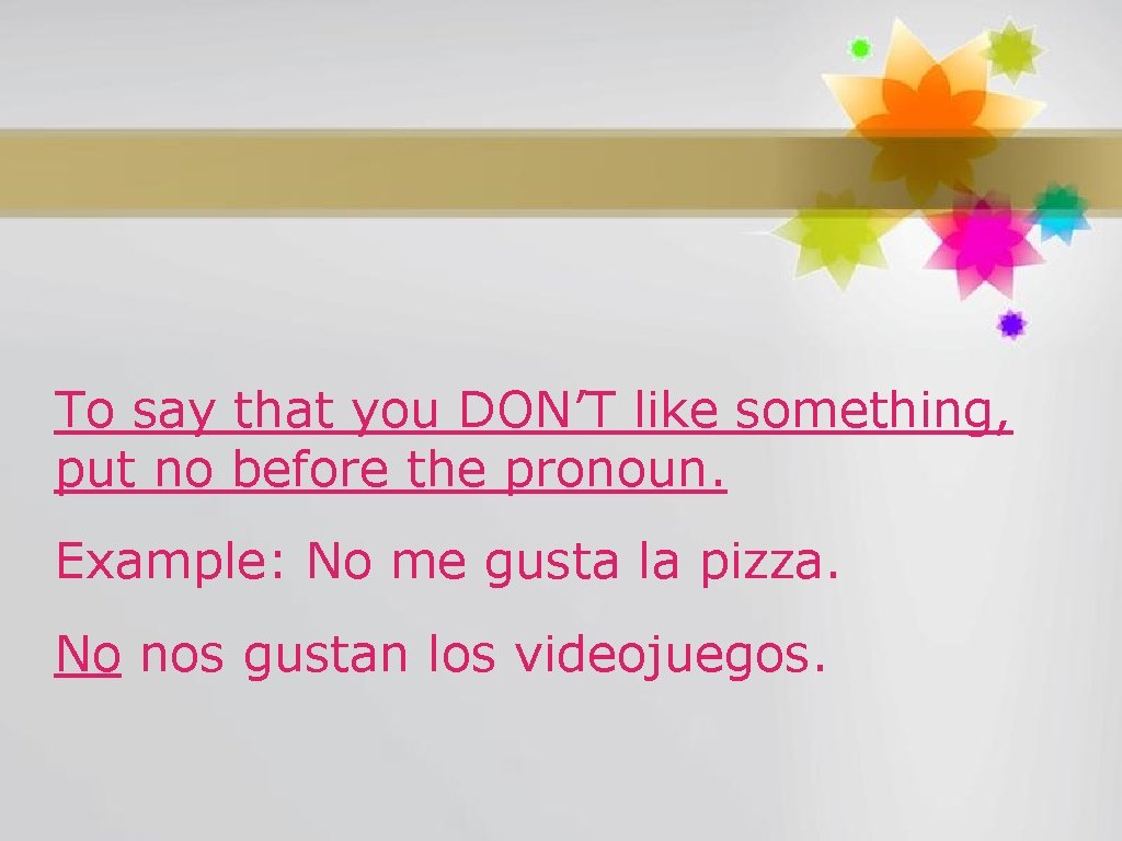 To say that you DON’T like something, put no before the pronoun. Example: No