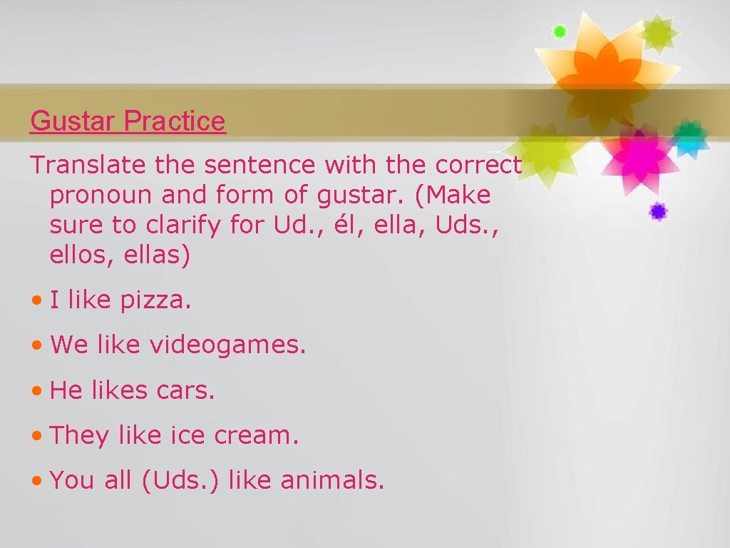 Gustar Practice Translate the sentence with the correct pronoun and form of gustar. (Make