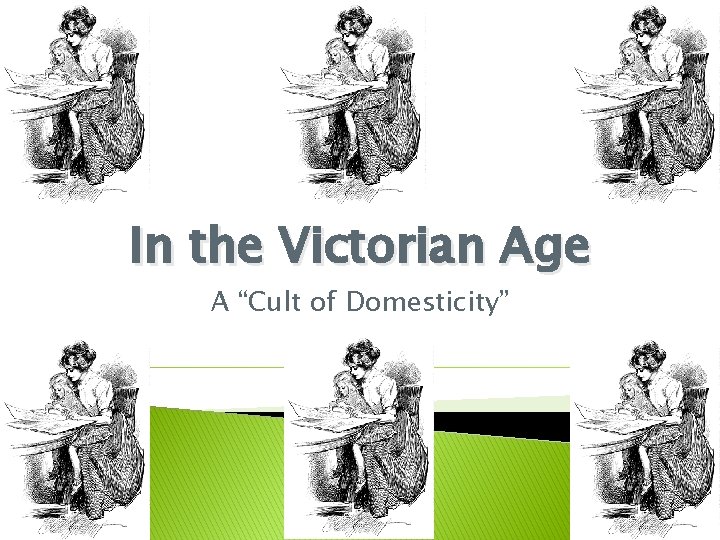 In the Victorian Age A “Cult of Domesticity” 