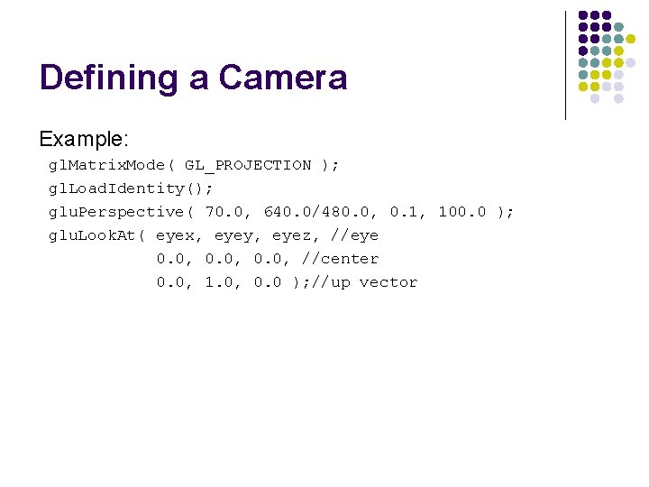 Defining a Camera Example: gl. Matrix. Mode( GL_PROJECTION ); gl. Load. Identity(); glu. Perspective(