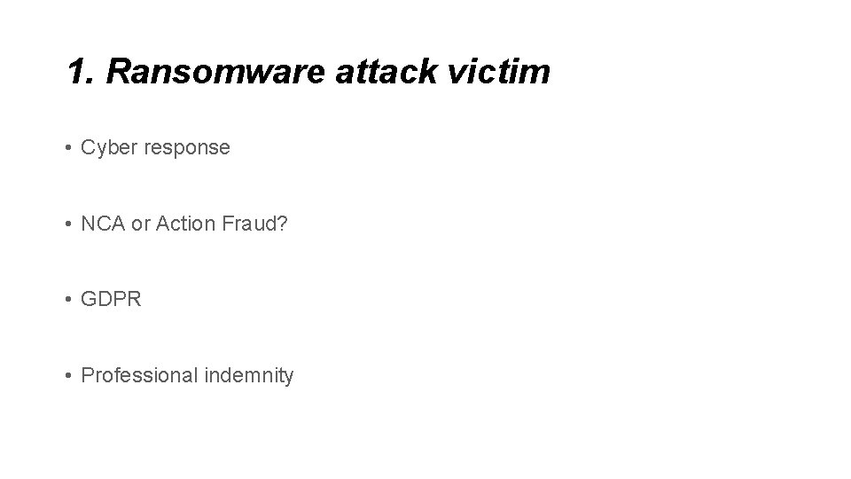 1. Ransomware attack victim • Cyber response • NCA or Action Fraud? • GDPR