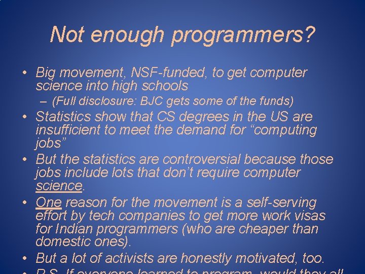 Not enough programmers? • Big movement, NSF-funded, to get computer science into high schools Not enough programmers? • Big movement, NSF-funded, to get computer science into high schools