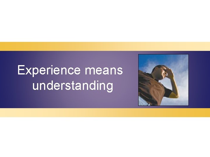 Experience means understanding 
