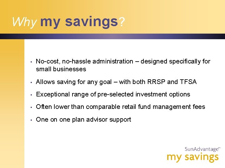 Why my savings? • No-cost, no-hassle administration – designed specifically for small businesses •