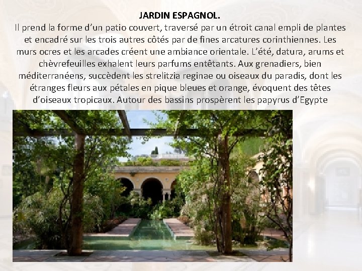 JARDIN ESPAGNOL. Il prend la forme d’un patio couvert, traversé par un étroit canal