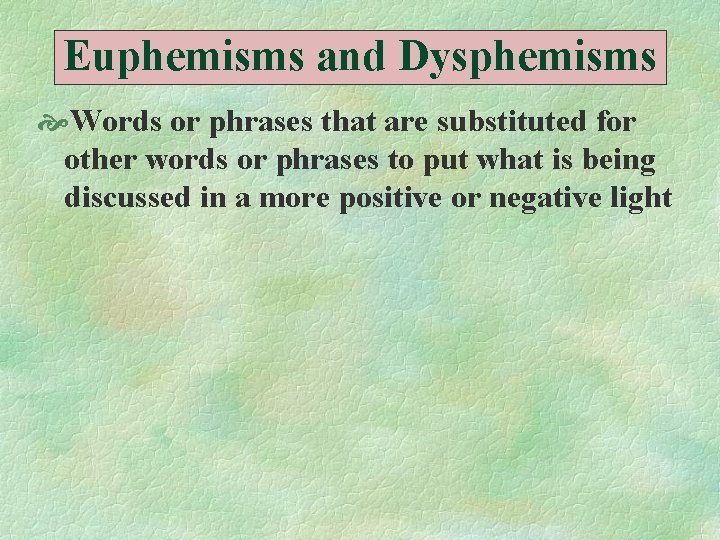 Euphemisms and Dysphemisms Words or phrases that are substituted for other words or phrases