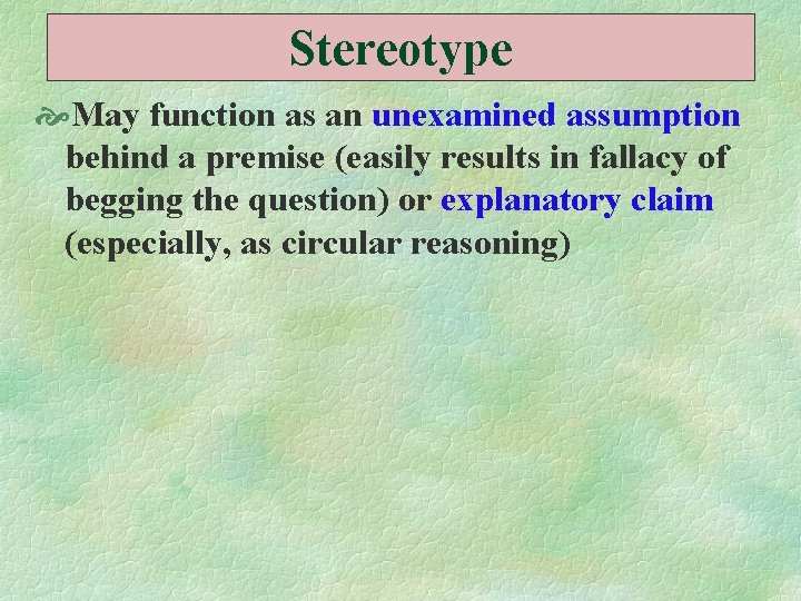 Stereotype May function as an unexamined assumption behind a premise (easily results in fallacy