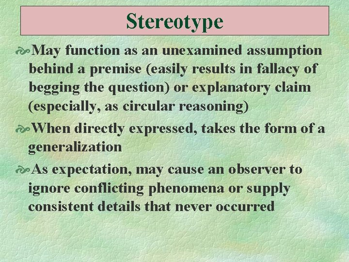 Stereotype May function as an unexamined assumption behind a premise (easily results in fallacy
