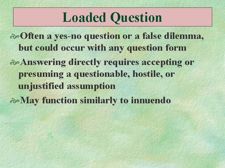 Loaded Question Often a yes-no question or a false dilemma, but could occur with